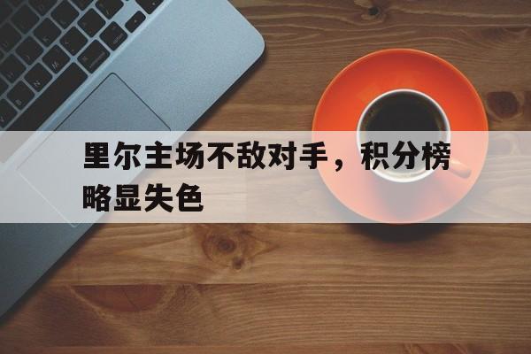c7-关于里尔主场不敌对手，积分榜略显失色的信息