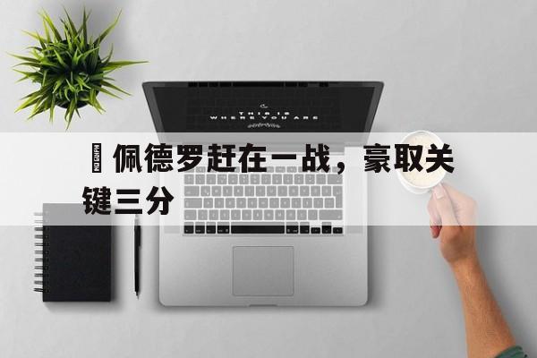 包含聖佩德罗赶在一战，豪取关键三分的词条